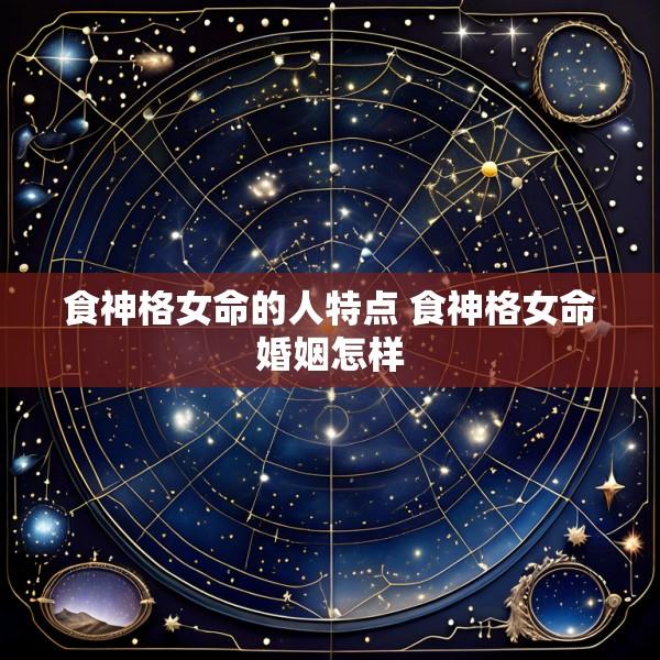 食神格女命的人特点 食神格女命婚姻怎样
