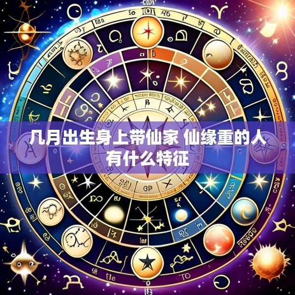 几月出生身上带仙家 仙缘重的人有什么特征