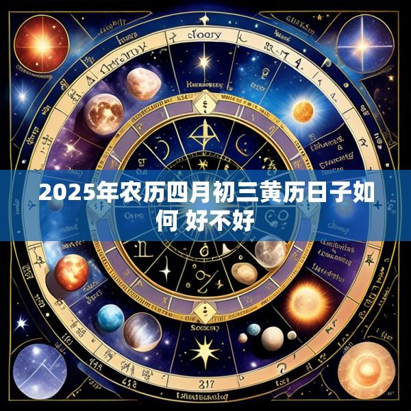 2025年农历四月初三黄历日子如何 好不好
