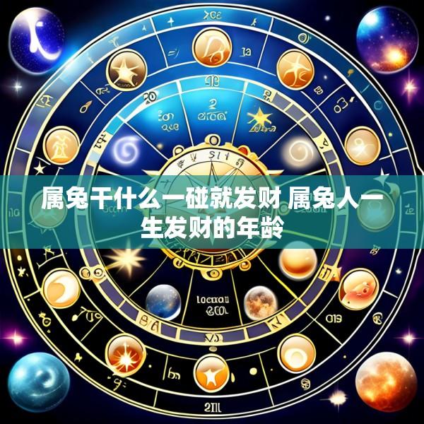 属兔干什么一碰就发财 属兔人一生发财的年龄