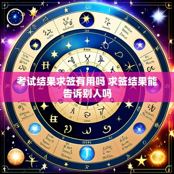 考试结果求签有用吗 求签结果能告诉别人吗
