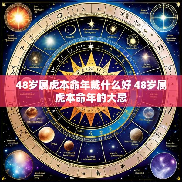 48岁属虎本命年戴什么好 48岁属虎本命年的大忌