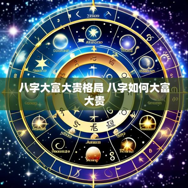 八字大富大贵格局 八字如何大富大贵