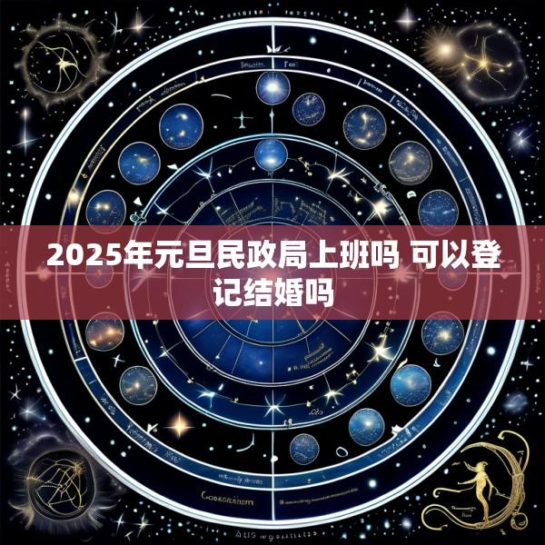 2025年元旦民政局上班吗 可以登记结婚吗