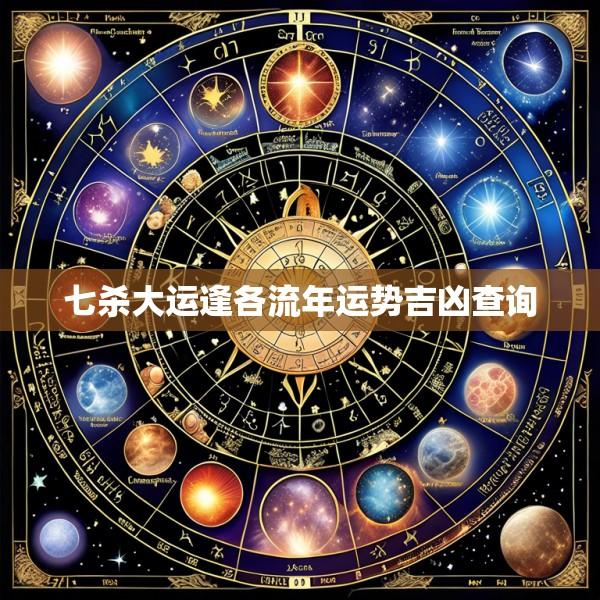 七杀大运逢各流年运势吉凶查询