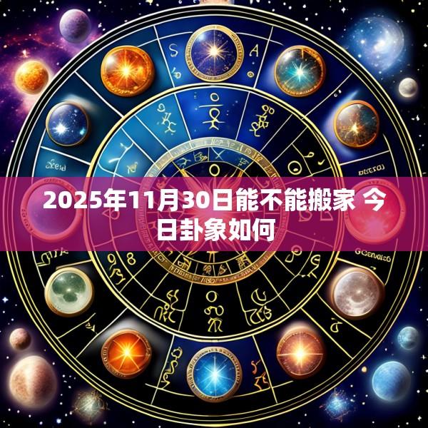 2025年11月30日能不能搬家 今日卦象如何