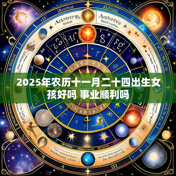 2025年农历十一月二十四出生女孩好吗 事业顺利吗