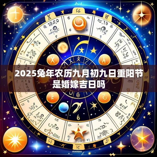 2025兔年农历九月初九日重阳节是婚嫁吉日吗