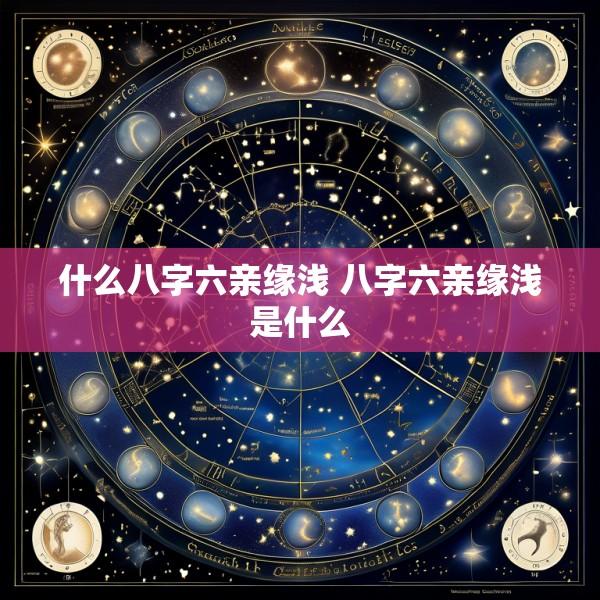 什么八字六亲缘浅 八字六亲缘浅是什么