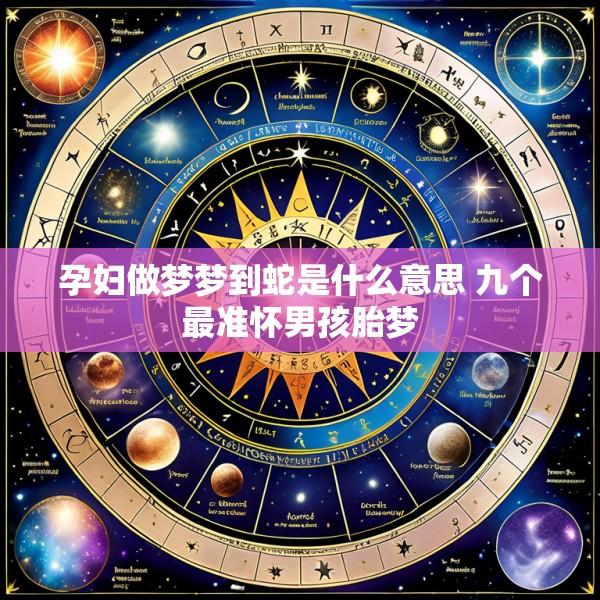 孕妇做梦梦到蛇是什么意思 九个最准怀男孩胎梦