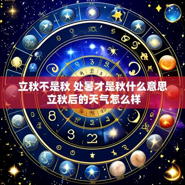 立秋不是秋 处暑才是秋什么意思 立秋后的天气怎么样