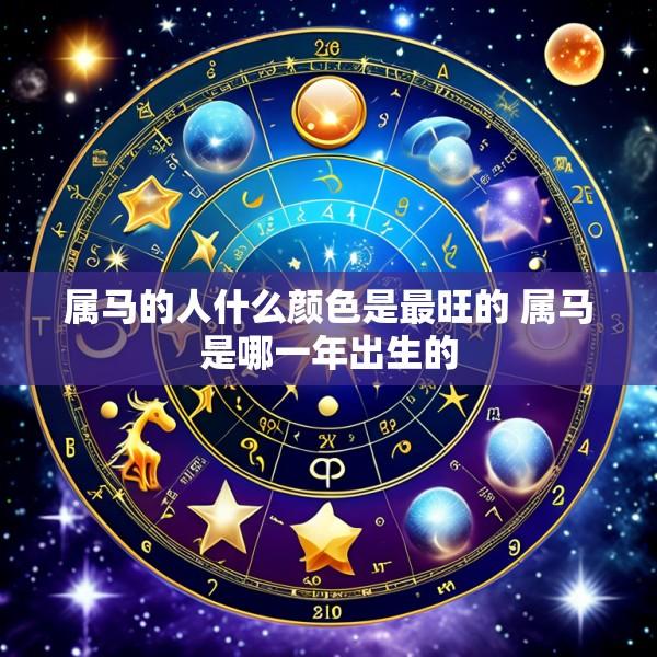 属马的人什么颜色是最旺的 属马是哪一年出生的