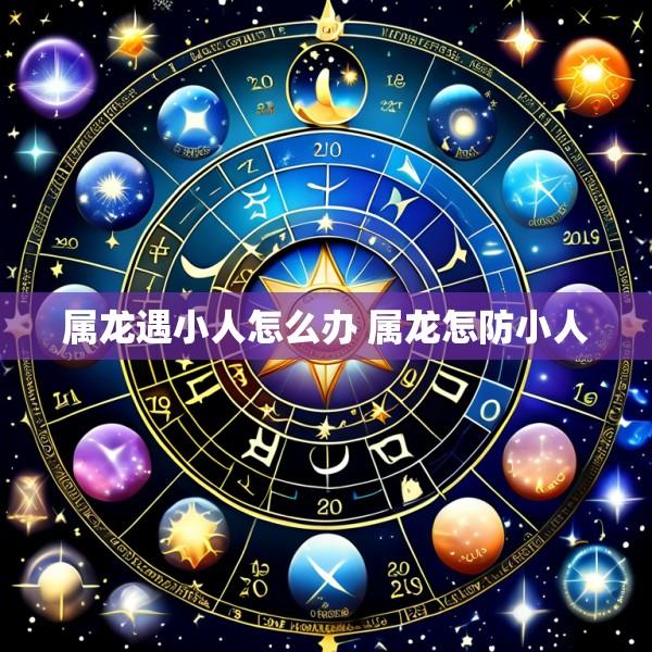 属龙遇小人怎么办 属龙怎防小人