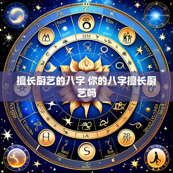 擅长厨艺的八字 你的八字擅长厨艺吗