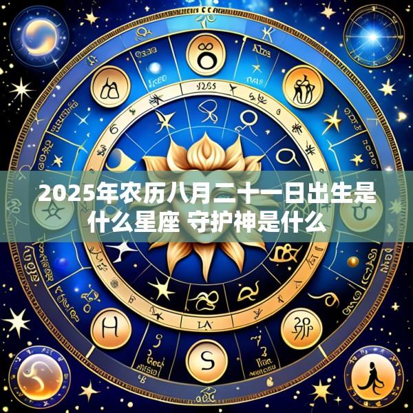 2025年农历八月二十一日出生是什么星座 守护神是什么