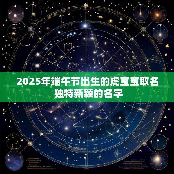 2025年端午节出生的虎宝宝取名 独特新颖的名字