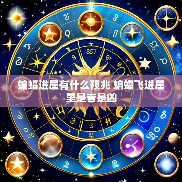 蝙蝠进屋有什么预兆 蝙蝠飞进屋里是吉是凶