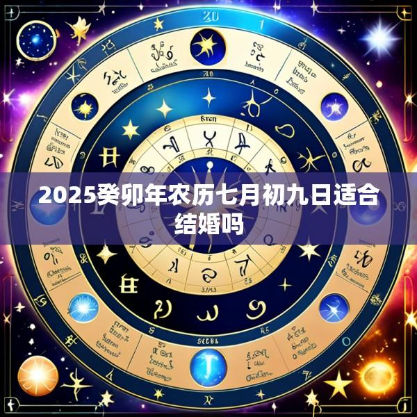 2025癸卯年农历七月初九日适合结婚吗
