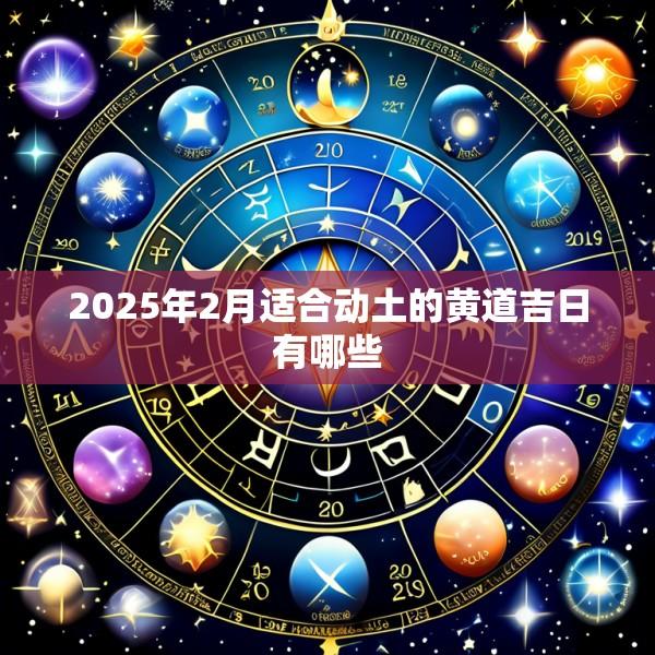 2025年2月适合动土的黄道吉日有哪些