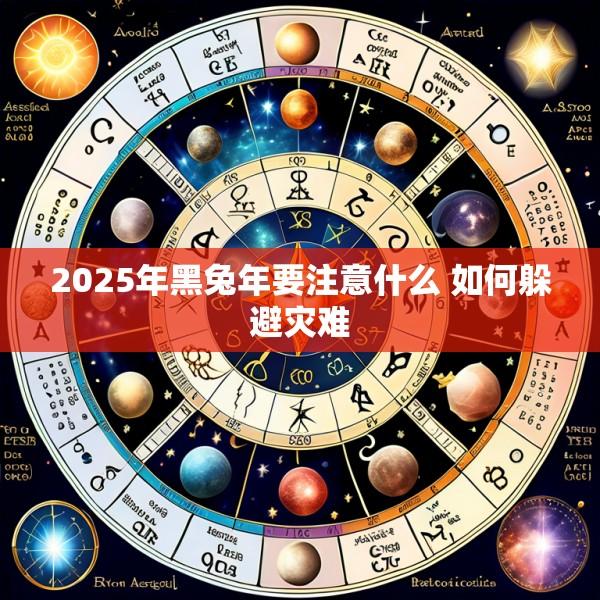 2025年黑兔年要注意什么 如何躲避灾难