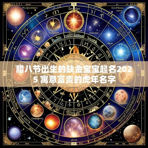 腊八节出生的缺金宝宝起名2025 寓意富贵的虎年名字