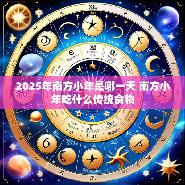 2025年南方小年是哪一天 南方小年吃什么传统食物
