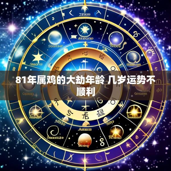 81年属鸡的大劫年龄 几岁运势不顺利