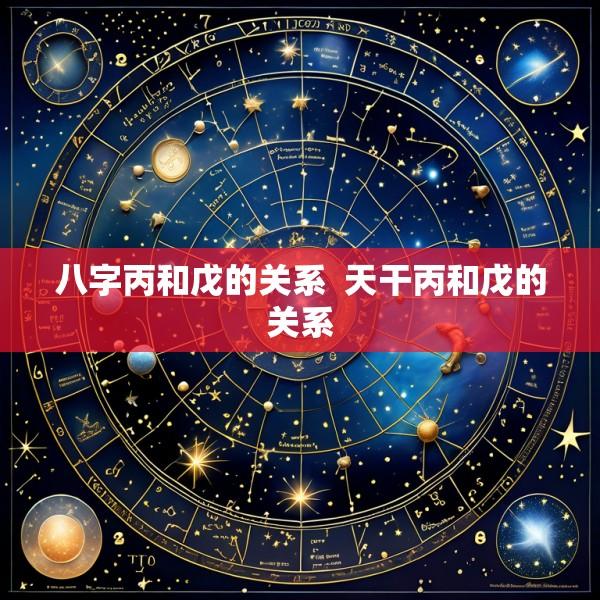 八字丙和戊的关系  天干丙和戊的关系