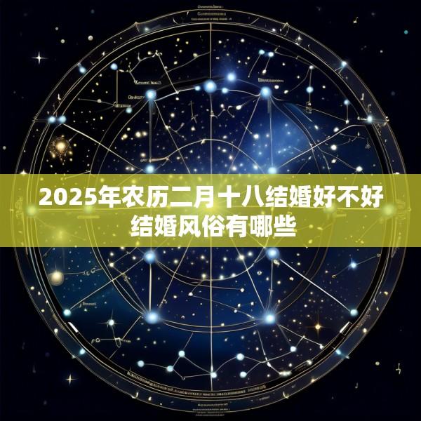 2025年农历二月十八结婚好不好 结婚风俗有哪些