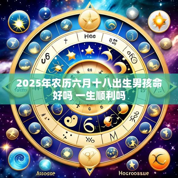 2025年农历六月十八出生男孩命好吗 一生顺利吗