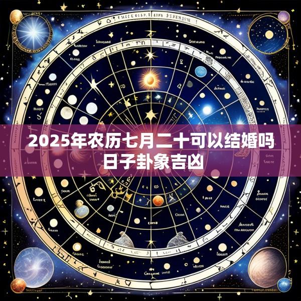 2025年农历七月二十可以结婚吗 日子卦象吉凶