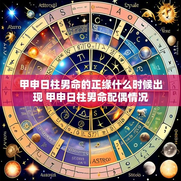 甲申日柱男命的正缘什么时候出现 甲申日柱男命配偶情况