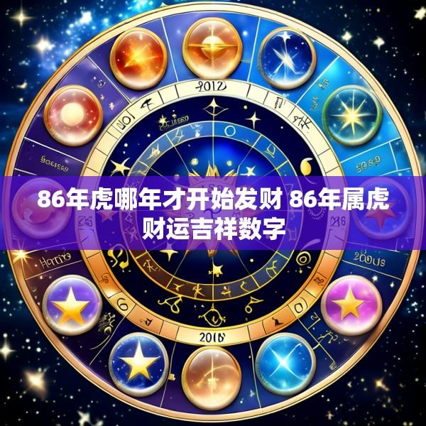 86年虎哪年才开始发财 86年属虎财运吉祥数字