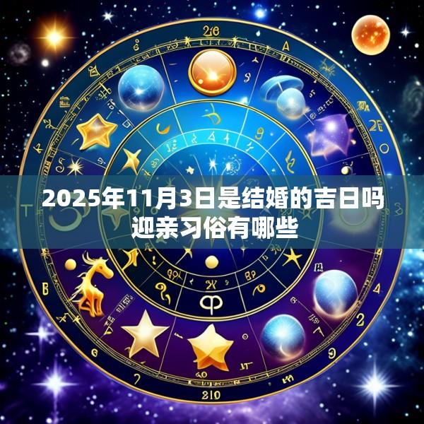 2025年11月3日是结婚的吉日吗 迎亲习俗有哪些