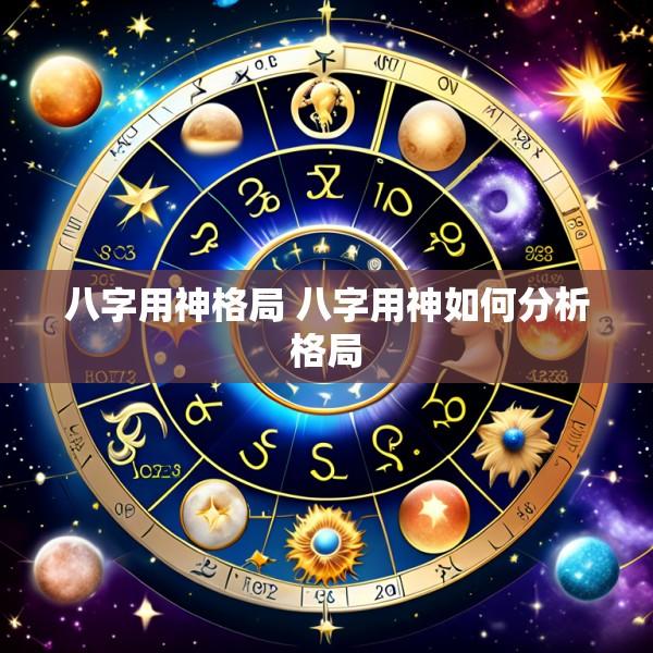 八字用神格局 八字用神如何分析格局