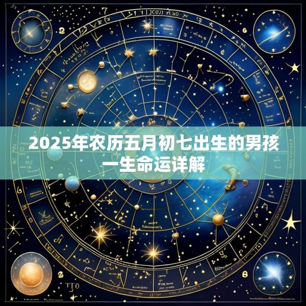 2025年农历五月初七出生的男孩一生命运详解