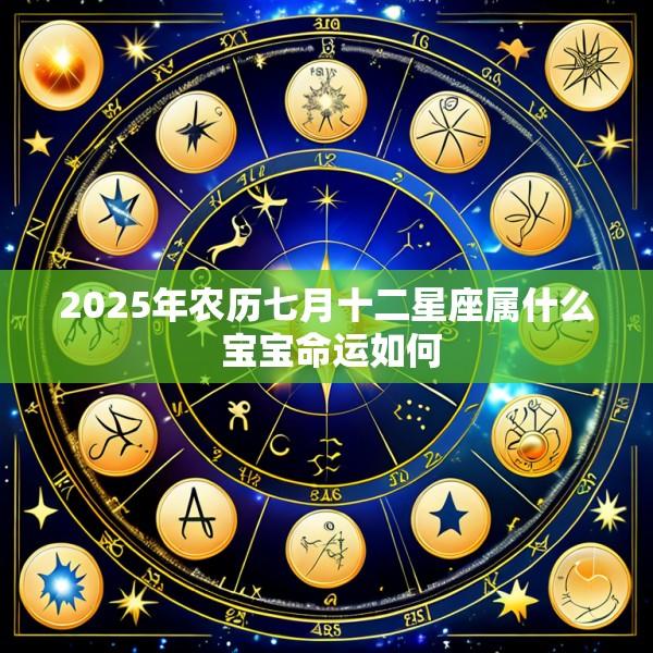 2025年农历七月十二星座属什么 宝宝命运如何