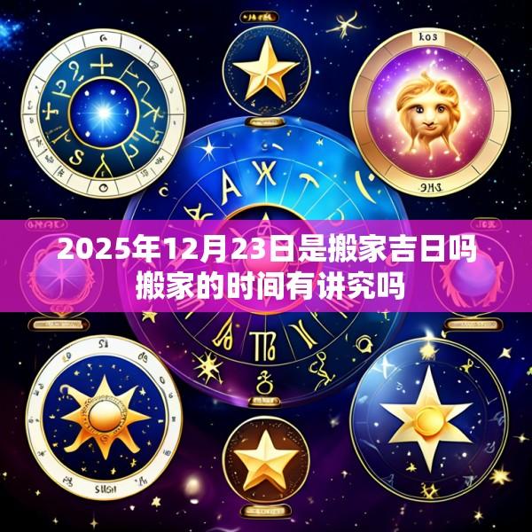 2025年12月23日是搬家吉日吗 搬家的时间有讲究吗