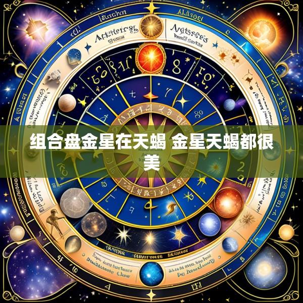 组合盘金星在天蝎 金星天蝎都很美