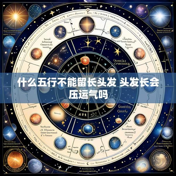 什么五行不能留长头发 头发长会压运气吗