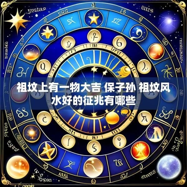 祖坟上有一物大吉 保子孙 祖坟风水好的征兆有哪些