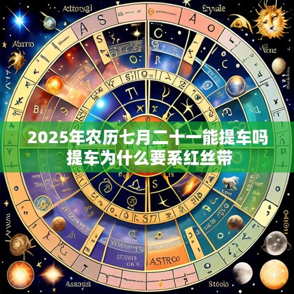 2025年农历七月二十一能提车吗 提车为什么要系红丝带