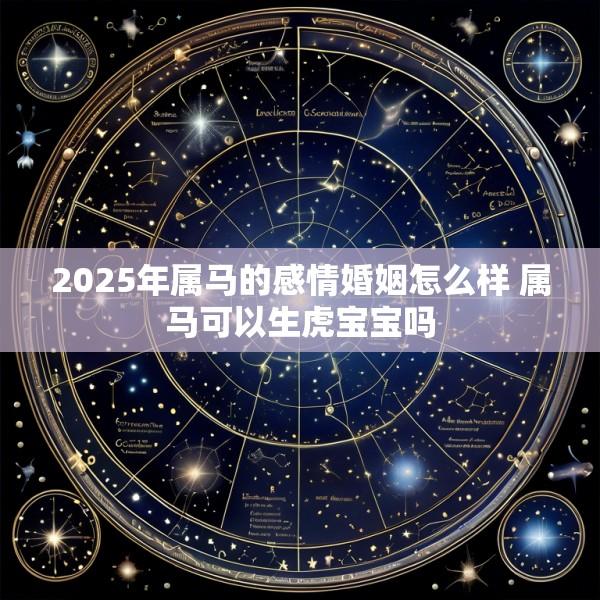 2025年属马的感情婚姻怎么样 属马可以生虎宝宝吗