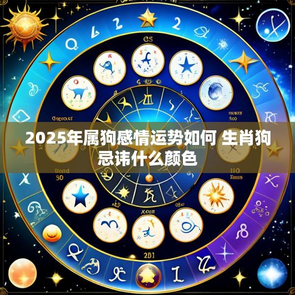 2025年属狗感情运势如何 生肖狗忌讳什么颜色