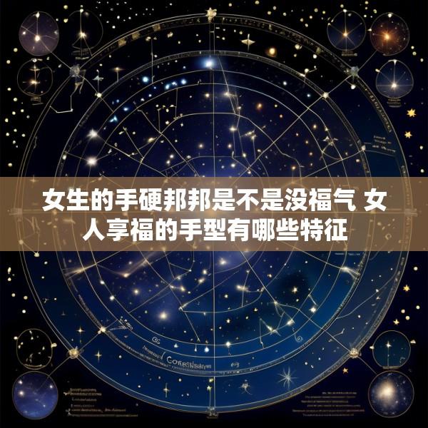 女生的手硬邦邦是不是没福气 女人享福的手型有哪些特征