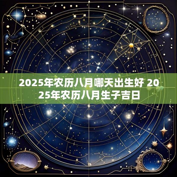 2025年农历八月哪天出生好 2025年农历八月生子吉日