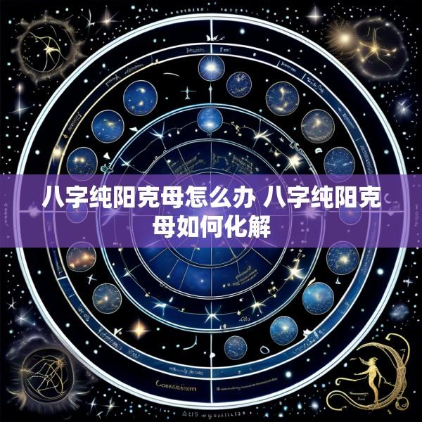 八字纯阳克母怎么办 八字纯阳克母如何化解