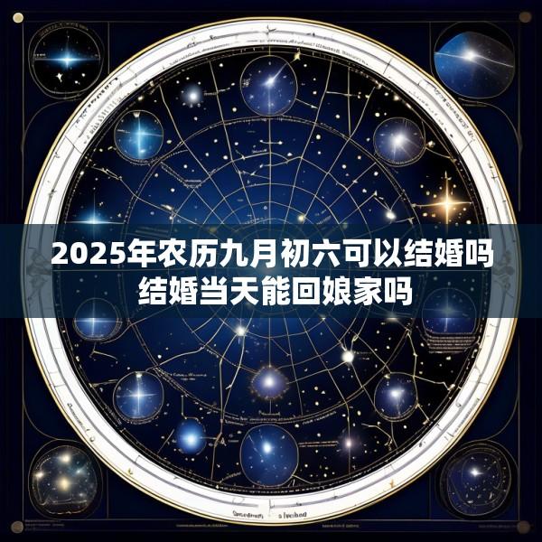 2025年农历九月初六可以结婚吗 结婚当天能回娘家吗