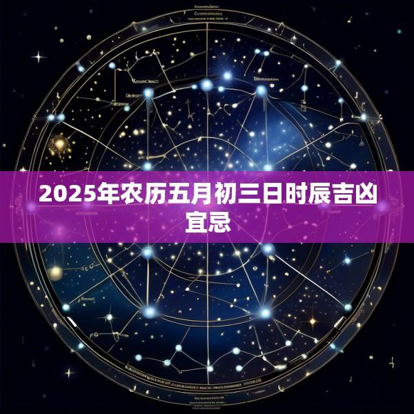 2025年农历五月初三日时辰吉凶宜忌