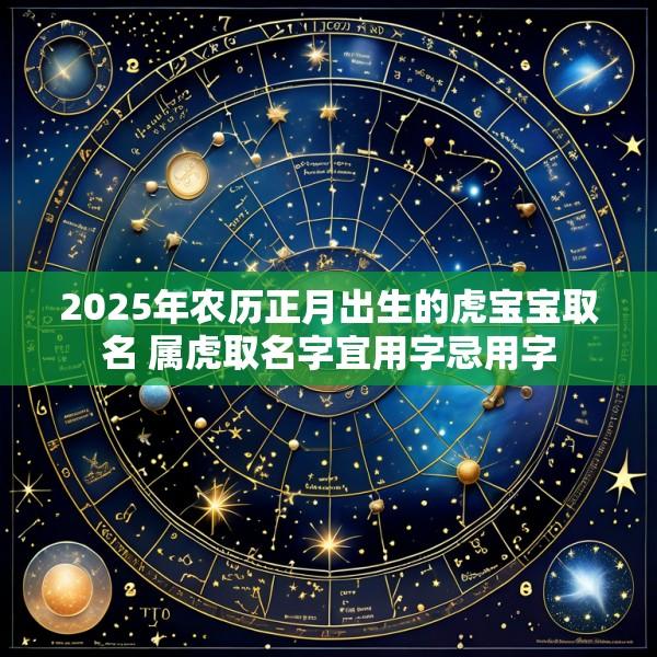2025年农历正月出生的虎宝宝取名 属虎取名字宜用字忌用字